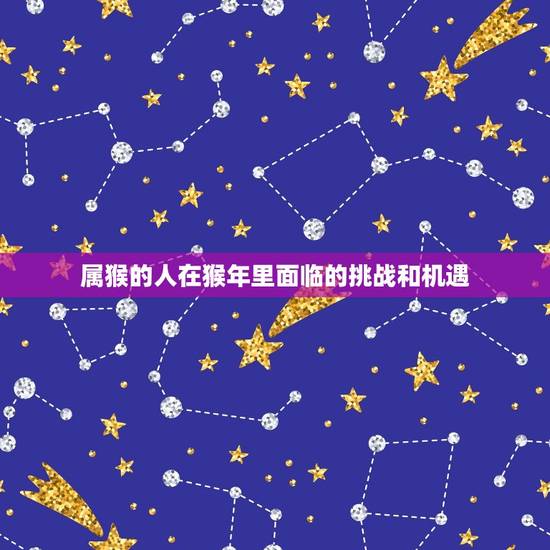 属猴的人在猴年里面临的挑战和机遇