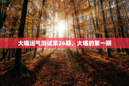 大嘴运气测试第26期,大嘴的第一期 大嘴运气测试第26期,大嘴的第一期