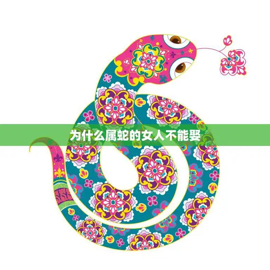 为什么属蛇的女人不能娶(探究传统文化中的迷信与现代社会的解读)
