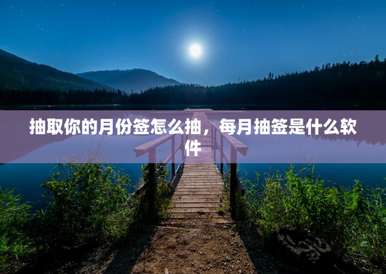 抽取你的月份签怎么抽，每月抽签是什么软件