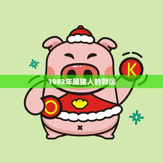 1983年属猪人的财运(猪年大吉财源滚滚来)