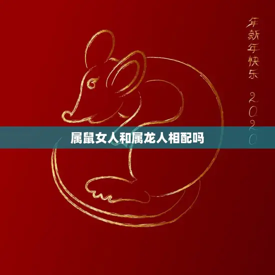 属鼠女人和属龙人相配吗(星座专家揭秘这两个属相的人适合在一起吗)
