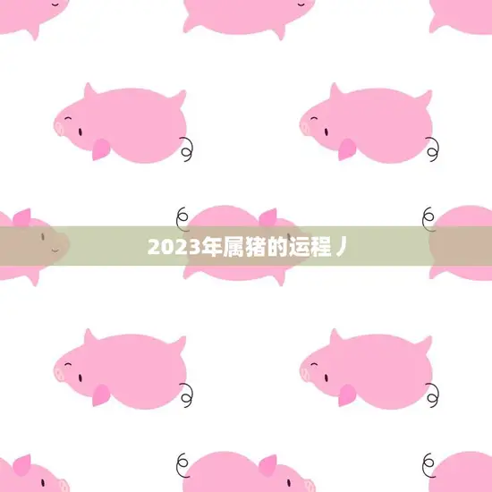 2023年属猪的运程丿(猪年大吉财运亨通)
