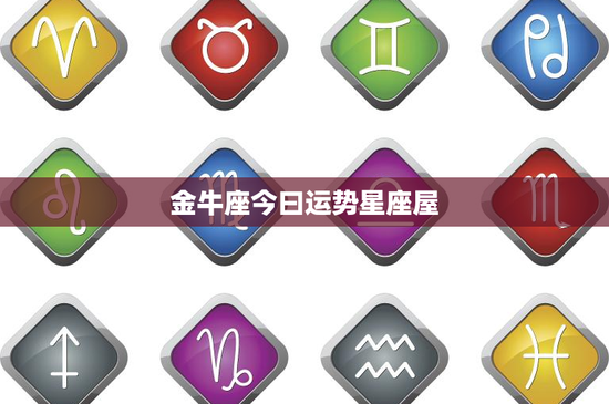 金牛座今曰运势星座屋:稳健生活,财富稳增