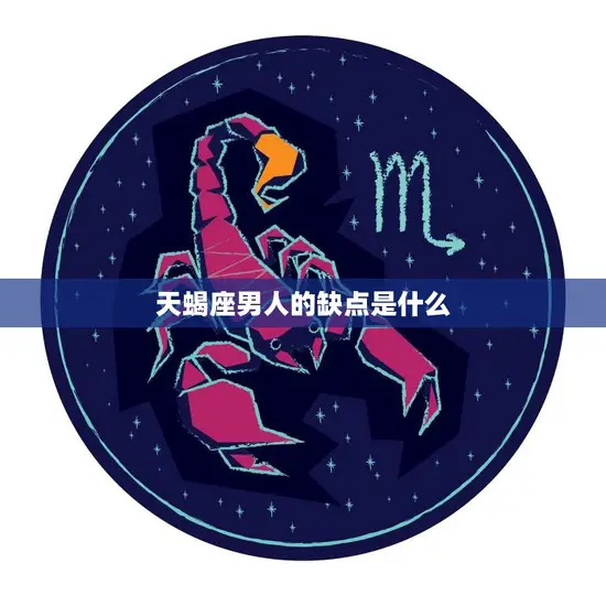 天蝎座男人的缺点是什么(探究性格强势容易嫉妒)