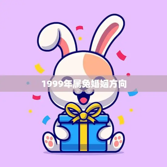 1999年属兔婚姻方向(如何选择适合自己的伴侣)