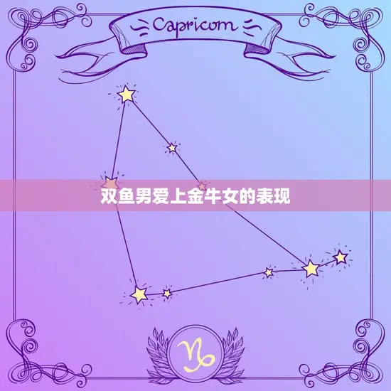 双鱼男爱上金牛女的表现 双鱼男爱上金牛女的表现