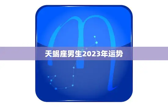 天蝎座男生2023年运势(事业财运双丰收)
