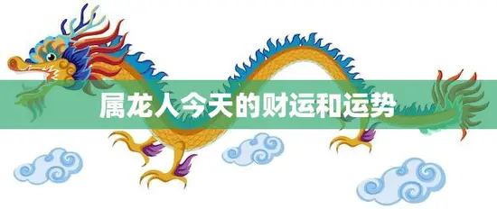 属龙人今天的财运和运势(财运亨通运势旺盛) 属龙人今天的财运和运势(财运亨通运势旺盛)