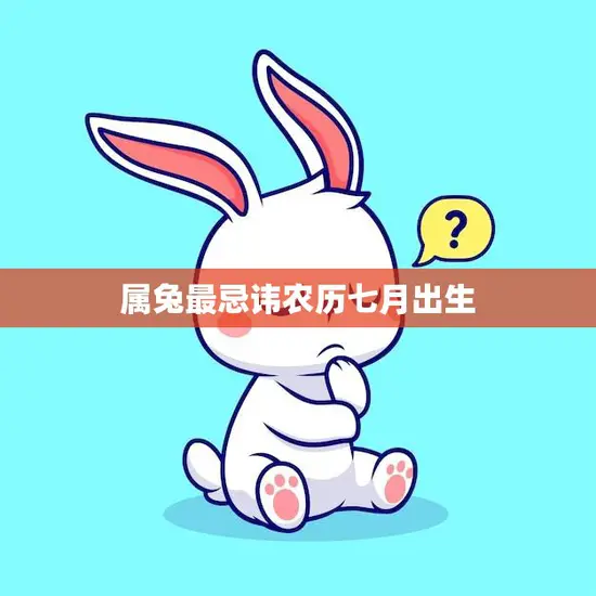 属兔最忌讳农历七月出生(解读兔子命运的秘密) 属兔最忌讳农历七月出生(解读兔子命运的秘密)