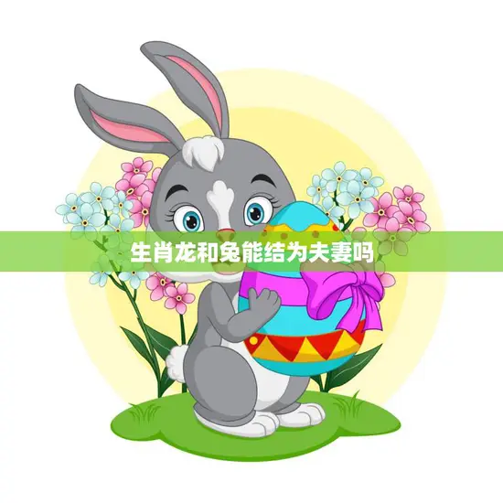 生肖龙和兔能结为夫妻吗(真爱无敌) 生肖龙和兔能结为夫妻吗(真爱无敌)