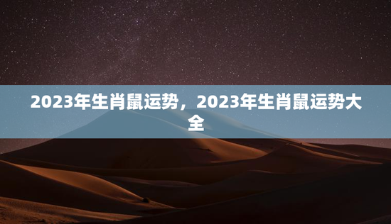 2023年生肖鼠运势，2023年生肖鼠运势大全