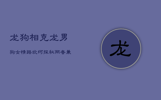 龙狗相克，龙男狗女情路坎坷？探秘两者兼容之道
