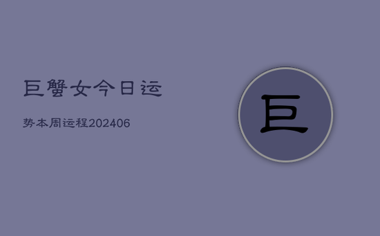 巨蟹女今日运势本周运程(20240605)