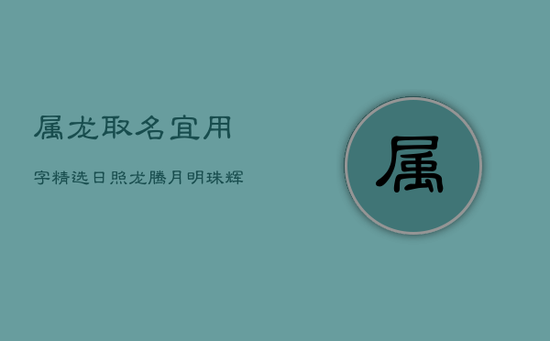 属龙取名宜用字精选：日照龙腾，月明珠辉