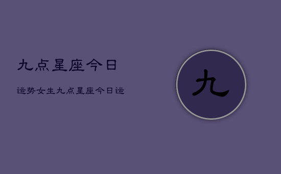 九点星座今日运势女生，九点星座今日运势