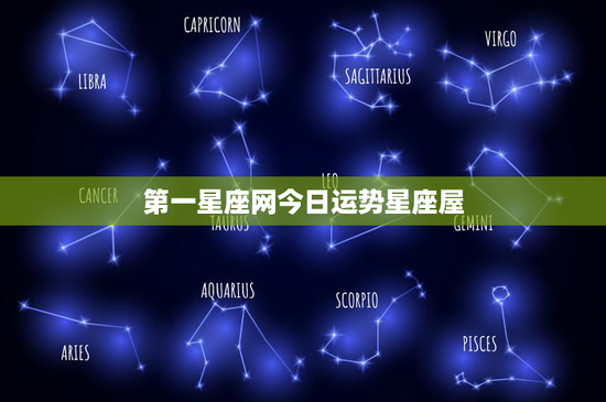 第一星座网今日运势星座屋：今日星座运势大揭秘