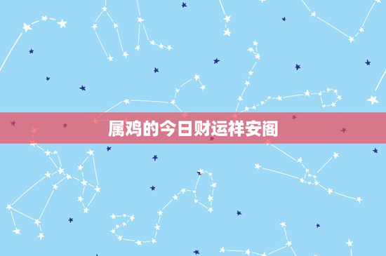 属鸡的今日财运祥安阁：职场投资双丰收，小心高风险诡谲