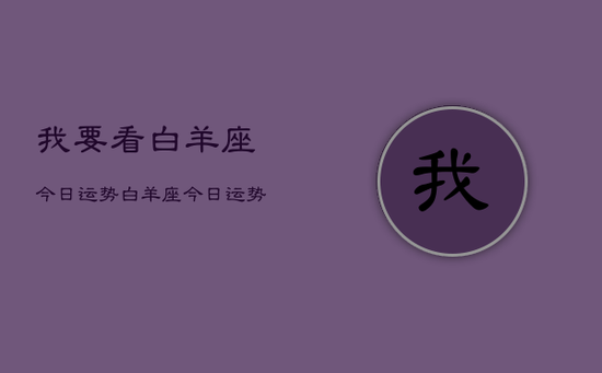 我要看白羊座今日运势，白羊座今日运势查询