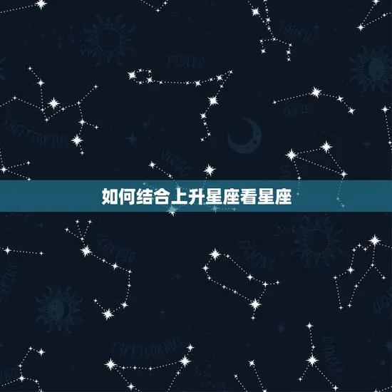 如何结合上升星座看星座