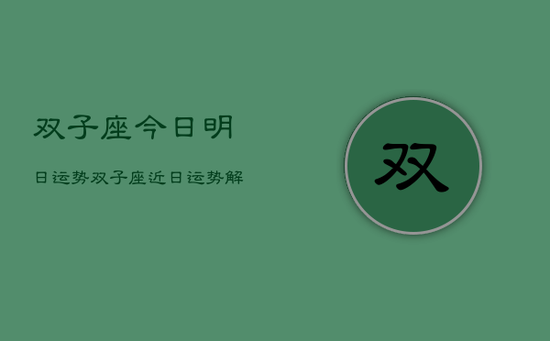双子座今日明日运势，双子座近日运势解析