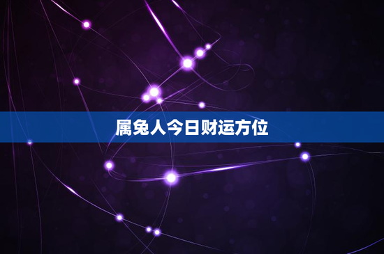 属兔人今日财运方位:今日运势如何?