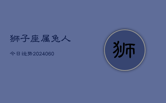 狮子座属兔人今日运势(20240605)