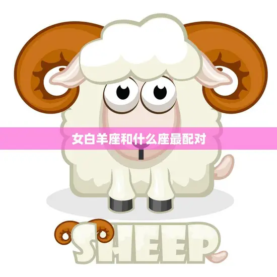 女白羊座和什么座最配对(星座大揭秘)