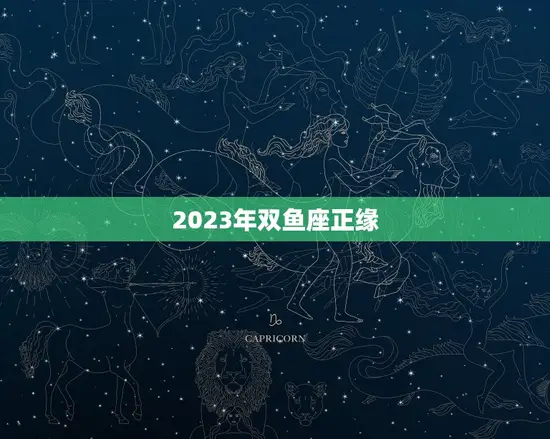 2023年双鱼座正缘 2023年双鱼座正缘