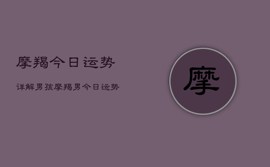 摩羯今日运势详解男孩，摩羯男今日运势详细解析