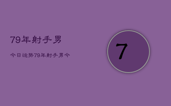 79年射手男今日运势，79年射手男今日财运如何