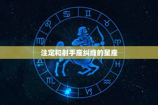 注定和射手座纠缠的星座(命中注定的爱情)
