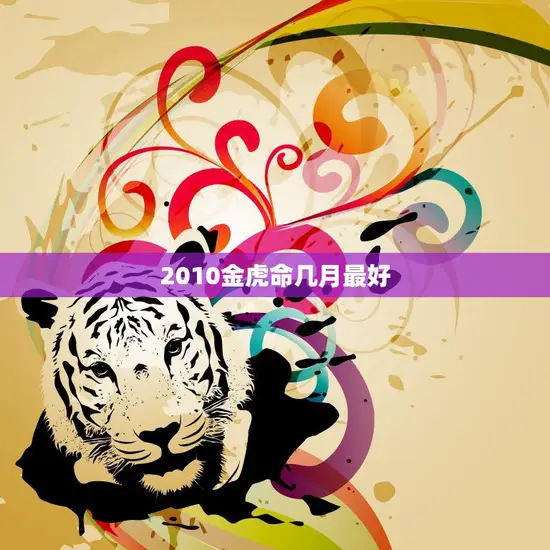 2010金虎命几月最好(如何抓住机遇迎接好运)