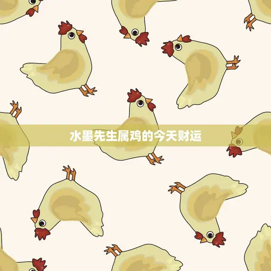 水墨先生属鸡的今天财运(预测财源滚滚财富不断涌现)