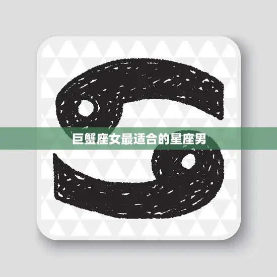 巨蟹座女最适合的星座男(完美匹配谁是她的真命天子) 巨蟹座女最适合的星座男(完美匹配谁是她的真命天子)