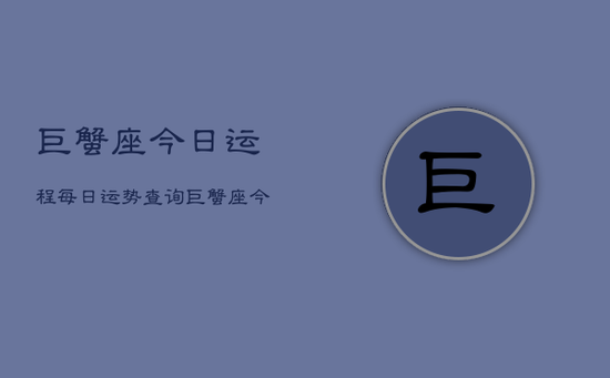 巨蟹座今日运程每日运势查询，巨蟹座今日运势速览