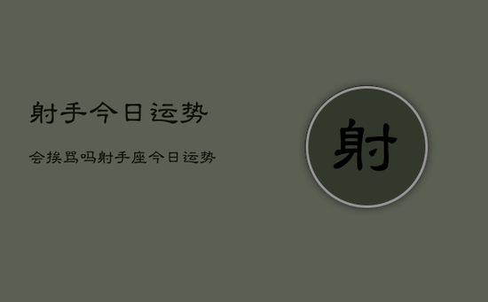 射手今日运势会挨骂吗，射手座今日运势