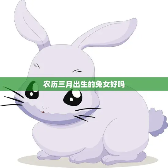 农历三月出生的兔女好吗(探究性格特点与命运解析)