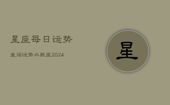 星座每日运势查询运势水瓶座(20240602) 星座每日运势查询运势水瓶座(20240602)