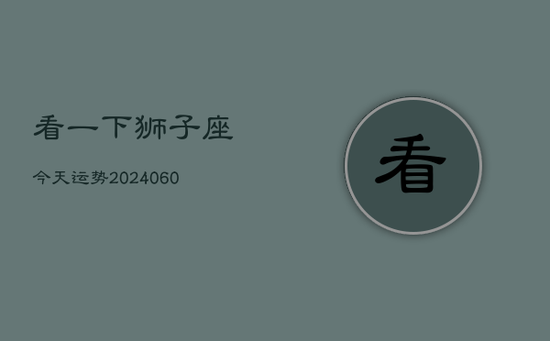 看一下狮子座今天运势(20240602) 看一下狮子座今天运势(20240602)