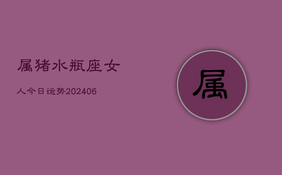 属猪水瓶座女人今日运势(20240605)