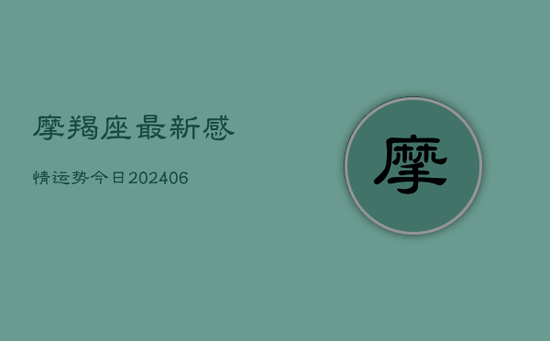 摩羯座最新感情运势今日(20240605)
