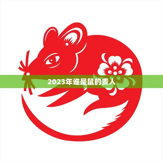 2023年谁是鼠的贵人(揭秘鼠年幸运星助你事业顺风顺水)
