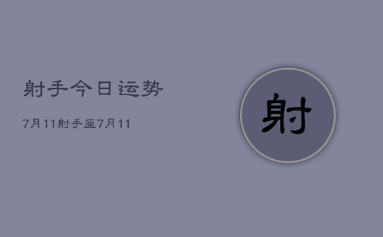 射手今日运势7月11，射手座7月11日今日运势查询