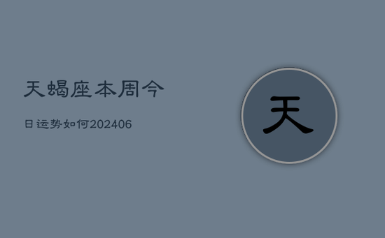 天蝎座本周今日运势如何(20240605)