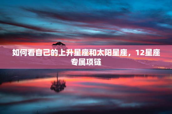 如何看自己的上升星座和太阳星座，12星座专属项链