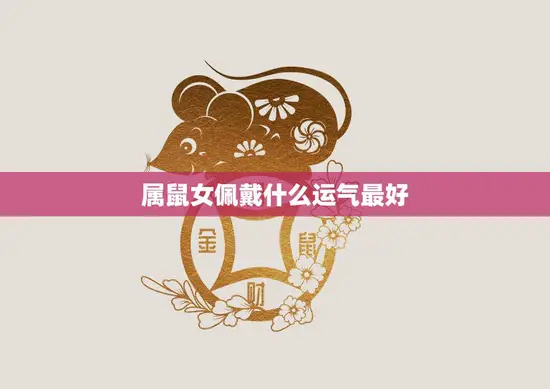 属鼠女佩戴什么运气最好(提升财运的秘诀)