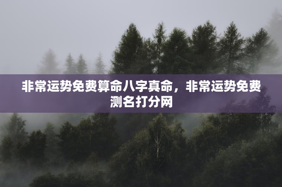 非常运势免费算命八字真命，非常运势免费测名打分网