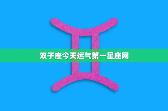 双子座今天运气第一星座网(揭秘双子座今日运势)