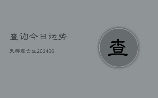 查询今日运势天秤座女生(20240605)